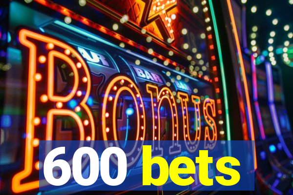 600 bets